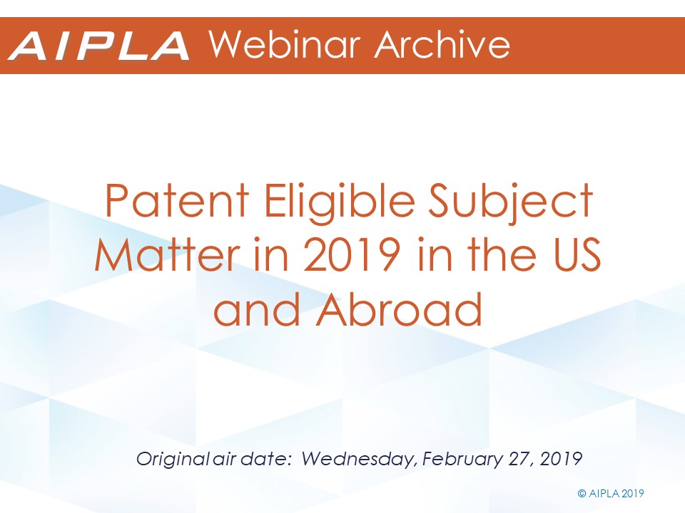 Webinar Archive - 2/27/19 - Patent Eligible Subject Matter in 2019 in the US and Abroad